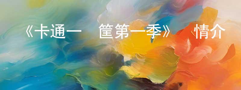 車曉璐的動漫綜藝大全,《卡通一籮筐第一季》詳情介紹_卡通一籮筐第一季已完結在線觀看_卡通一籮筐第一季迅雷下載_歐美動漫